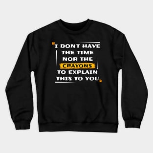 I Dont Have The Time or The Crayons to Explain This to You Crewneck Sweatshirt